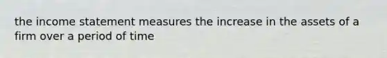 the income statement measures the increase in the assets of a firm over a period of time