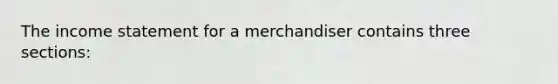 The <a href='https://www.questionai.com/knowledge/kCPMsnOwdm-income-statement' class='anchor-knowledge'>income statement</a> for a merchandiser contains three sections: