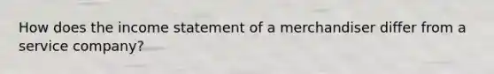 How does the income statement of a merchandiser differ from a service​ company?