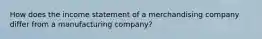 How does the income statement of a merchandising company differ from a manufacturing company?