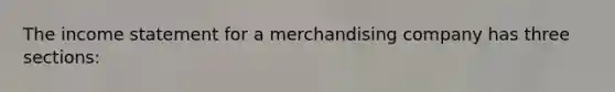 The income statement for a merchandising company has three sections: