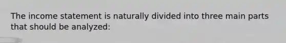 The income statement is naturally divided into three main parts that should be analyzed: