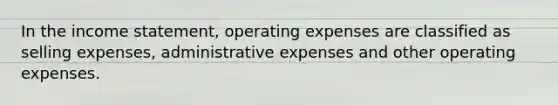 In the income statement, operating expenses are classified as selling expenses, administrative expenses and other operating expenses.