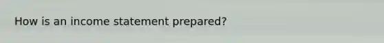 How is an income statement prepared?