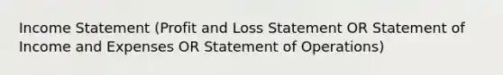 Income Statement (Profit and Loss Statement OR Statement of Income and Expenses OR Statement of Operations)