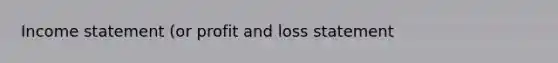 Income statement (or profit and loss statement