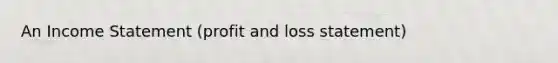 An Income Statement (profit and loss statement)