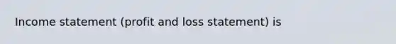 Income statement (profit and loss statement) is