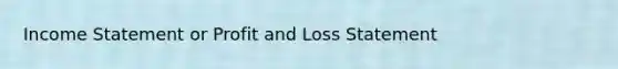 Income Statement or Profit and Loss Statement