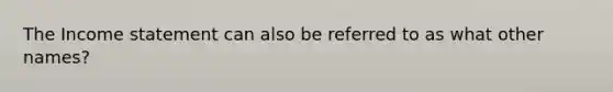 The Income statement can also be referred to as what other names?