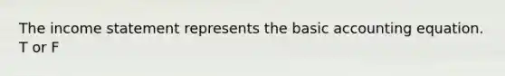 The income statement represents the basic accounting equation. T or F