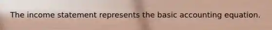 The income statement represents the basic accounting equation.