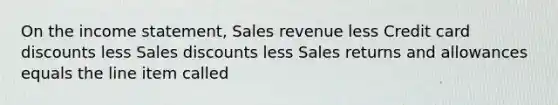 On the income statement, Sales revenue less Credit card discounts less Sales discounts less Sales returns and allowances equals the line item called