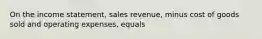 On the income statement, sales revenue, minus cost of goods sold and operating expenses, equals