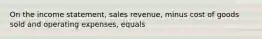 On the income​ statement, sales​ revenue, minus cost of goods sold and operating​ expenses, equals