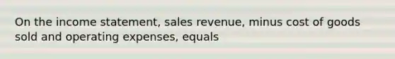 On the income​ statement, sales​ revenue, minus cost of goods sold and operating​ expenses, equals