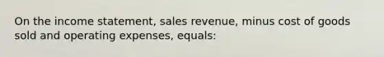 On the income statement, sales revenue, minus cost of goods sold and operating expenses, equals: