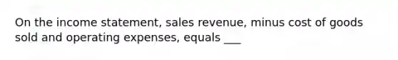 On the income​ statement, sales​ revenue, minus cost of goods sold and operating​ expenses, equals ___