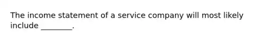 The income statement of a service company will most likely include ________.