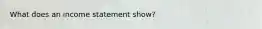 What does an income statement show?