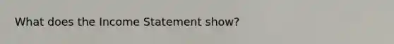 What does the Income Statement show?