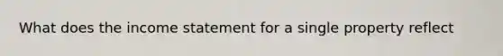 What does the income statement for a single property reflect