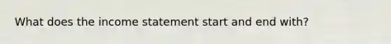 What does the income statement start and end with?