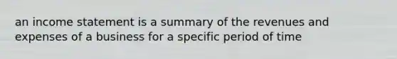 an income statement is a summary of the revenues and expenses of a business for a specific period of time