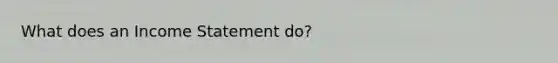 What does an <a href='https://www.questionai.com/knowledge/kCPMsnOwdm-income-statement' class='anchor-knowledge'>income statement</a> do?