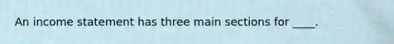 An income statement has three main sections for ____.