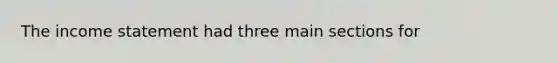 The income statement had three main sections for