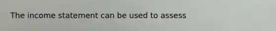 The income statement can be used to assess