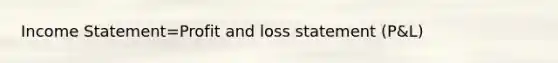 Income Statement=Profit and loss statement (P&L)