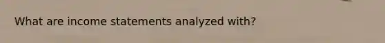 What are income statements analyzed with?