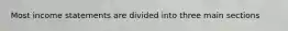 Most income statements are divided into three main sections