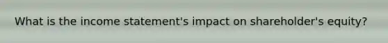 What is the income statement's impact on shareholder's equity?