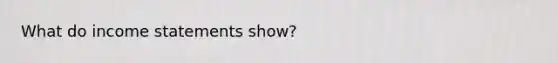 What do <a href='https://www.questionai.com/knowledge/kCPMsnOwdm-income-statement' class='anchor-knowledge'>income statement</a>s show?