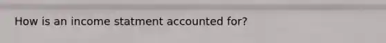 How is an income statment accounted for?