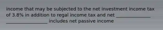 income that may be subjected to the net investment income tax of 3.8% in addition to regal income tax and net _______________ __________________ includes net passive income