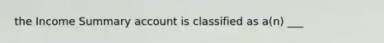 the Income Summary account is classified as a(n) ___