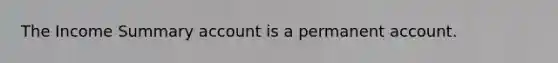 The Income Summary account is a permanent account.