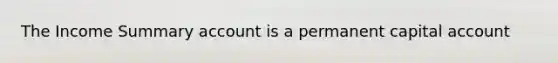 The Income Summary account is a permanent capital account