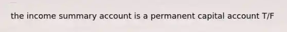 the income summary account is a permanent capital account T/F