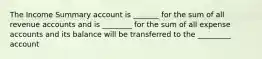 The Income Summary account is _______ for the sum of all revenue accounts and is ________ for the sum of all expense accounts and its balance will be transferred to the _________ account