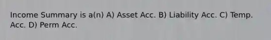 Income Summary is a(n) A) Asset Acc. B) Liability Acc. C) Temp. Acc. D) Perm Acc.