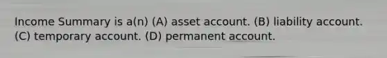 Income Summary is a(n) (A) asset account. (B) liability account. (C) temporary account. (D) permanent account.