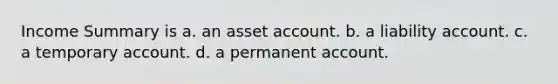 Income Summary is a. an asset account. b. a liability account. c. a temporary account. d. a permanent account.