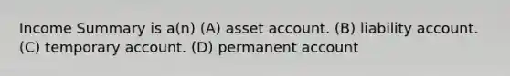 Income Summary is a(n) (A) asset account. (B) liability account. (C) temporary account. (D) permanent account