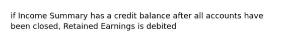 if Income Summary has a credit balance after all accounts have been closed, Retained Earnings is debited