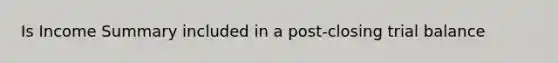Is Income Summary included in a post-closing trial balance